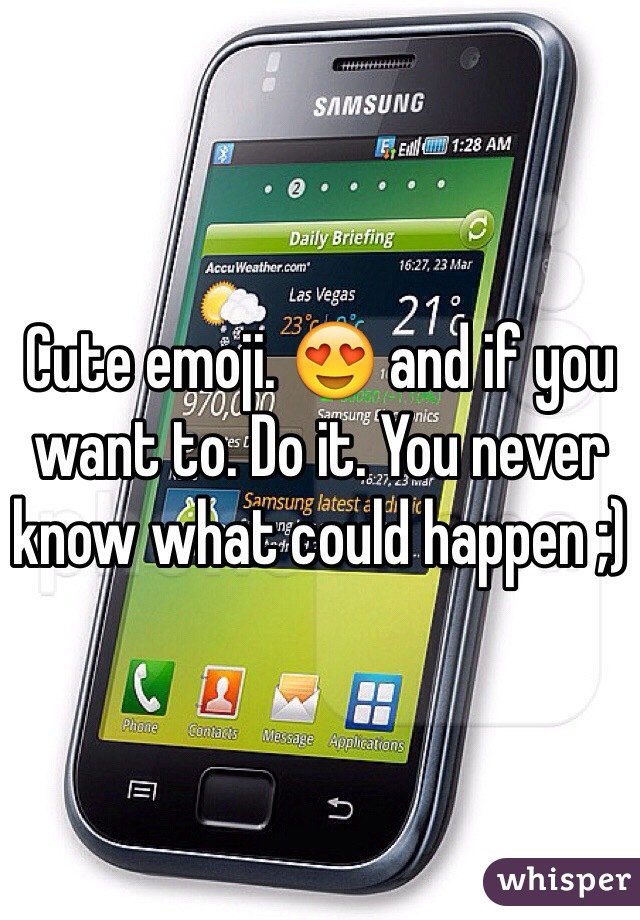 Cute emoji. 😍 and if you want to. Do it. You never know what could happen ;)