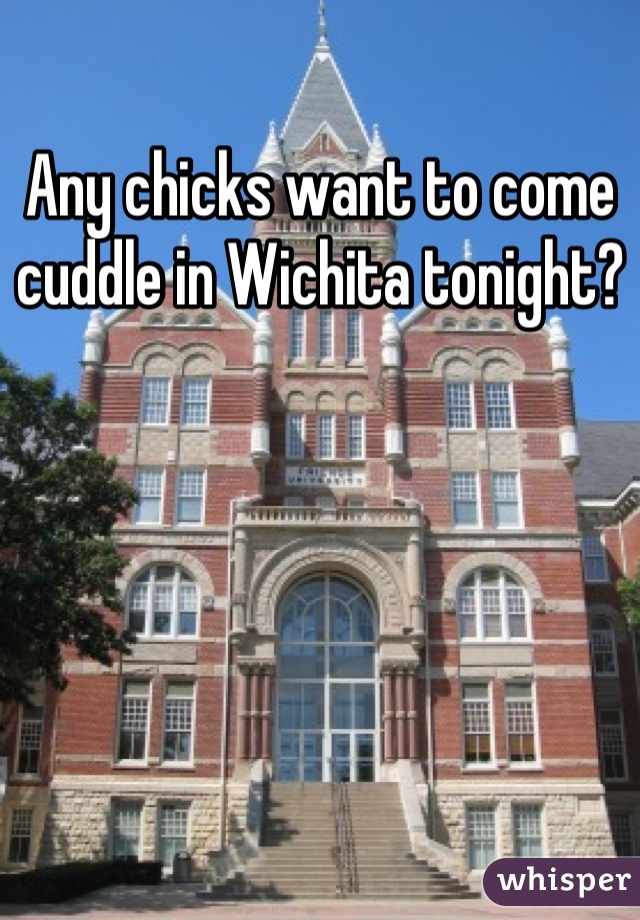 Any chicks want to come cuddle in Wichita tonight?