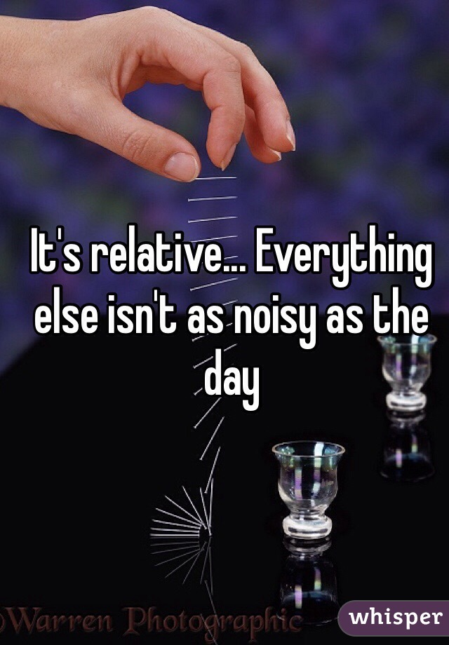 It's relative... Everything else isn't as noisy as the day