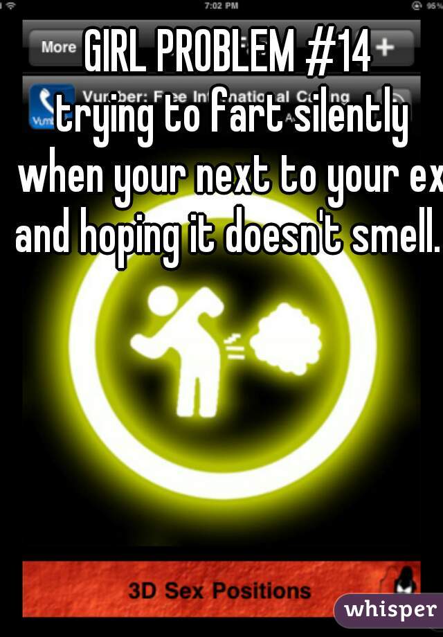 GIRL PROBLEM #14
 trying to fart silently when your next to your ex and hoping it doesn't smell. 