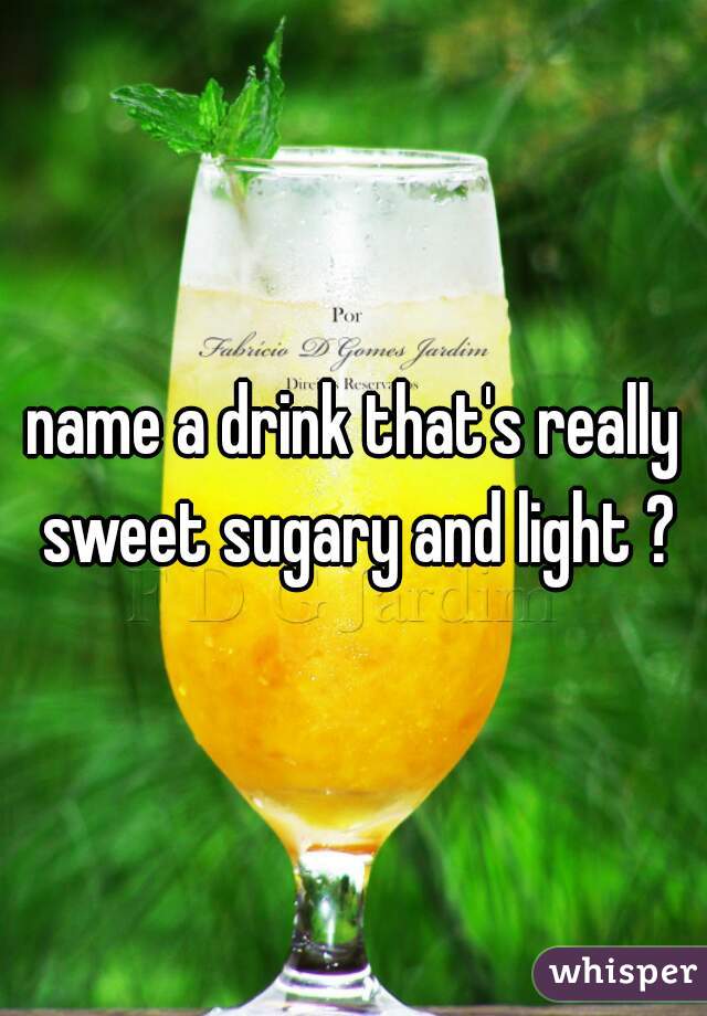 name a drink that's really sweet sugary and light ?
