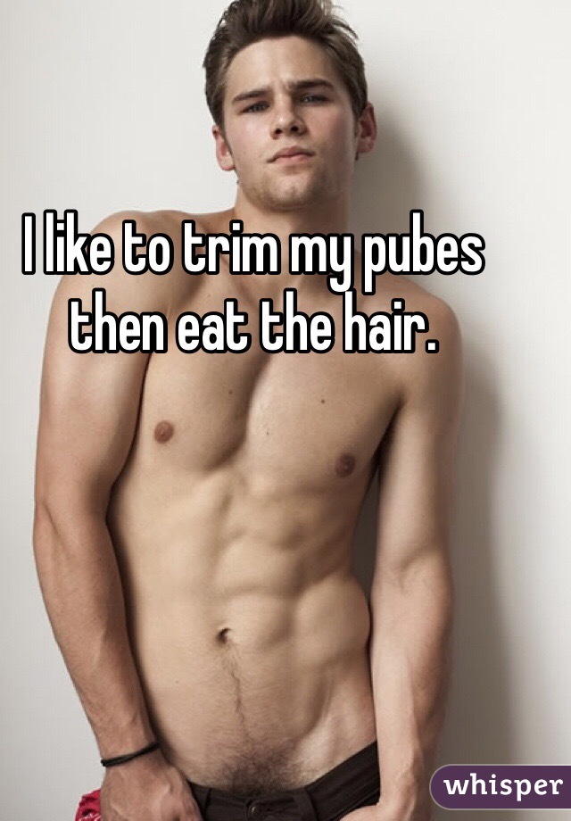 I like to trim my pubes then eat the hair. 