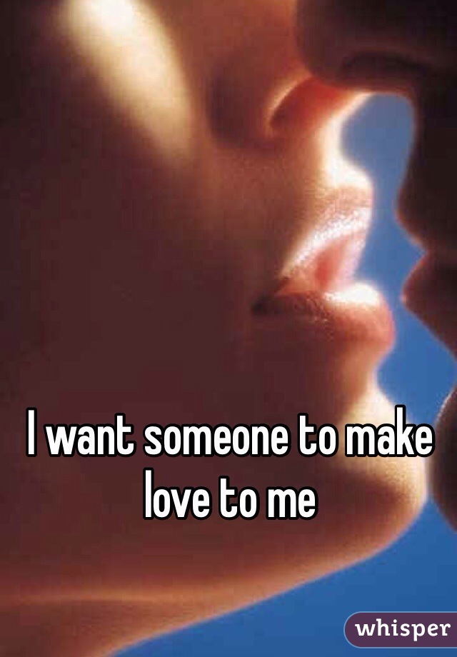 I want someone to make love to me 