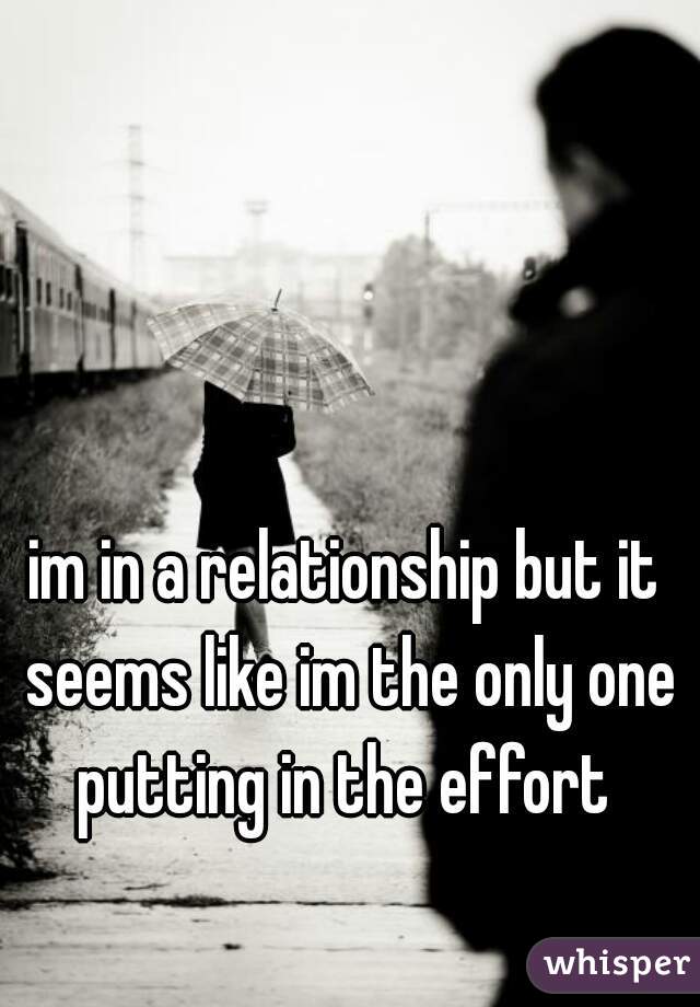 im in a relationship but it seems like im the only one putting in the effort 