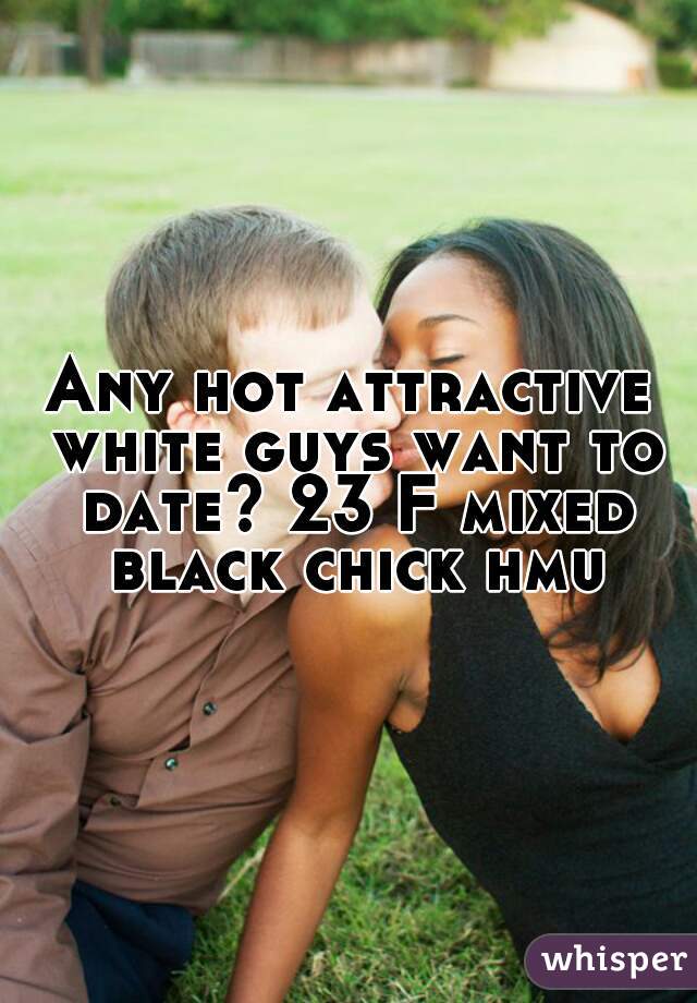 Any hot attractive white guys want to date? 23 F mixed black chick hmu