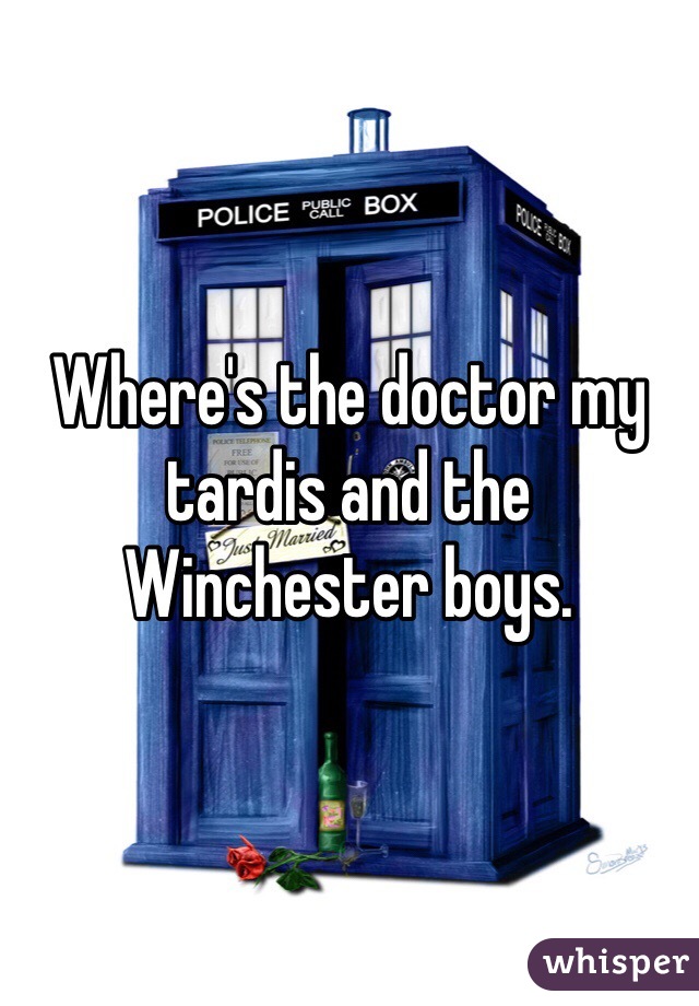 Where's the doctor my tardis and the Winchester boys. 