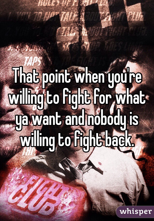 That point when you're willing to fight for what ya want and nobody is willing to fight back. 