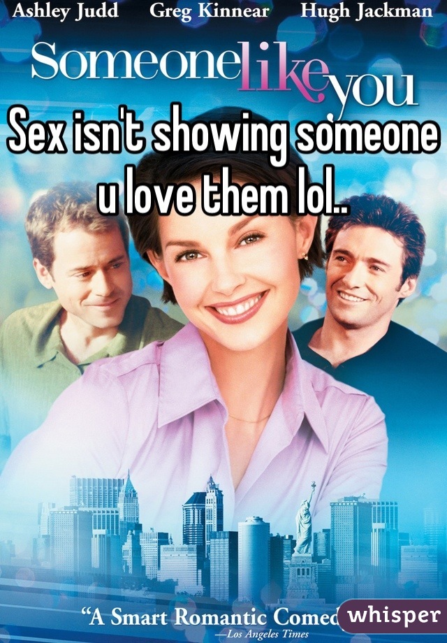 Sex isn't showing someone u love them lol..