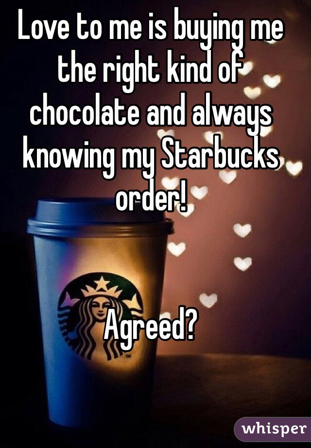 Love to me is buying me the right kind of chocolate and always knowing my Starbucks order!


Agreed?
