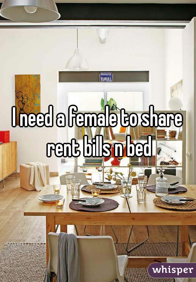 I need a female to share rent bills n bed
