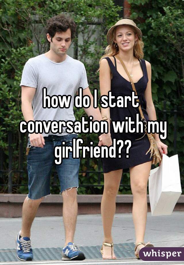 how do I start conversation with my girlfriend??