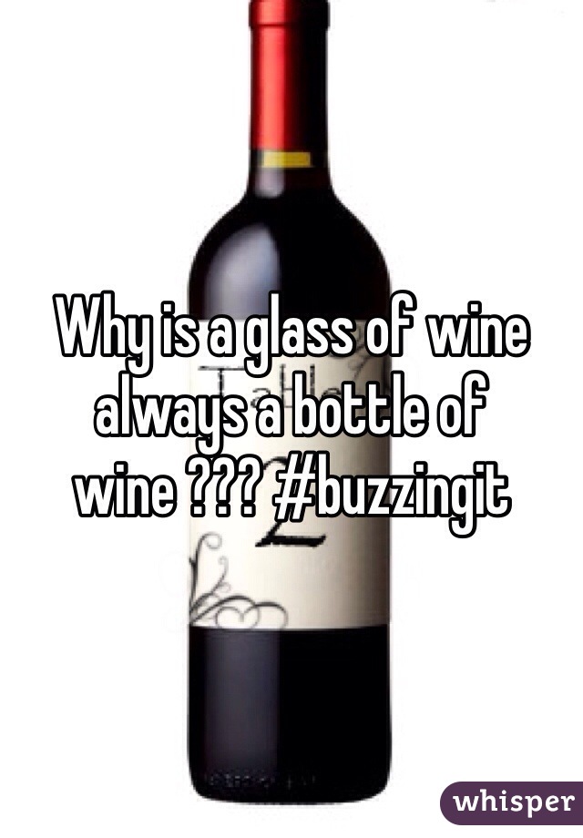 Why is a glass of wine always a bottle of wine ??? #buzzingit  