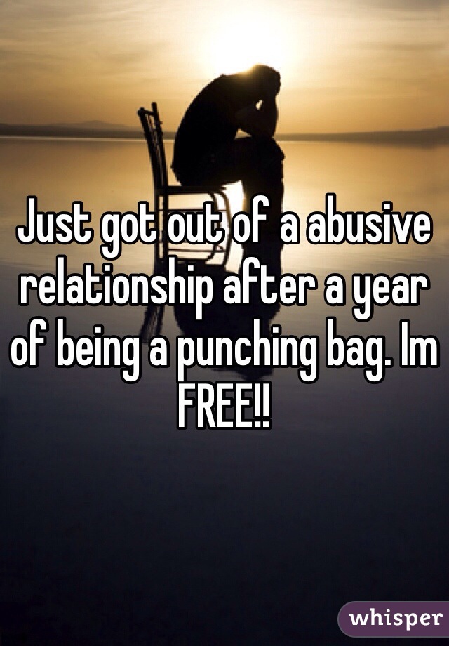 Just got out of a abusive relationship after a year of being a punching bag. Im FREE!!