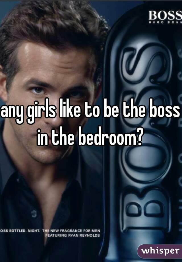 any girls like to be the boss in the bedroom? 