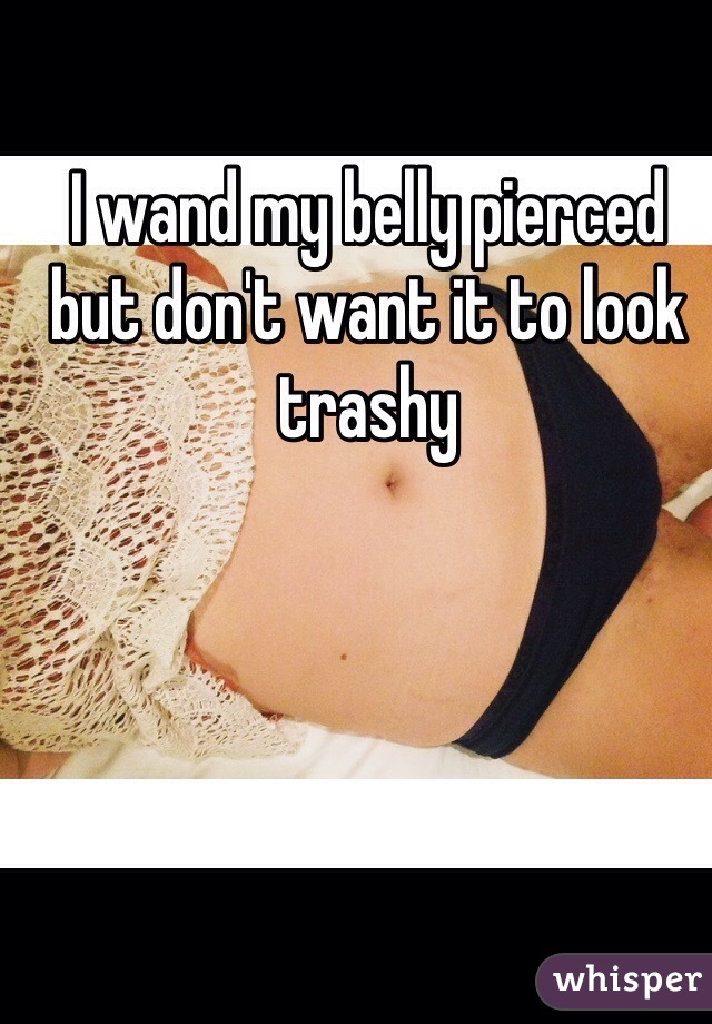 I wand my belly pierced but don't want it to look trashy 