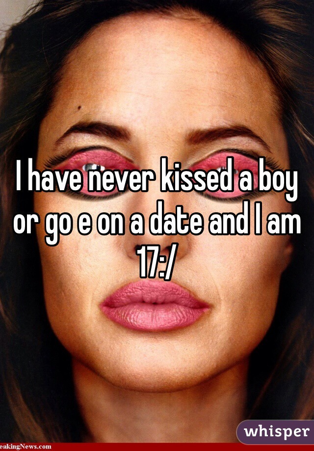I have never kissed a boy or go e on a date and I am 17:/