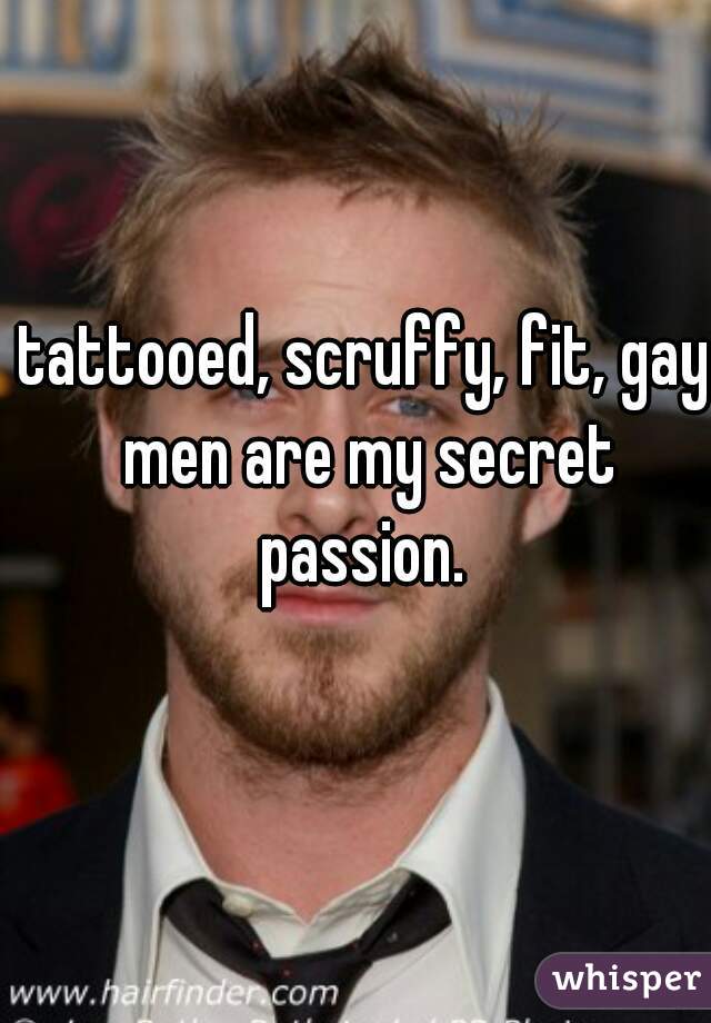 tattooed, scruffy, fit, gay men are my secret passion. 