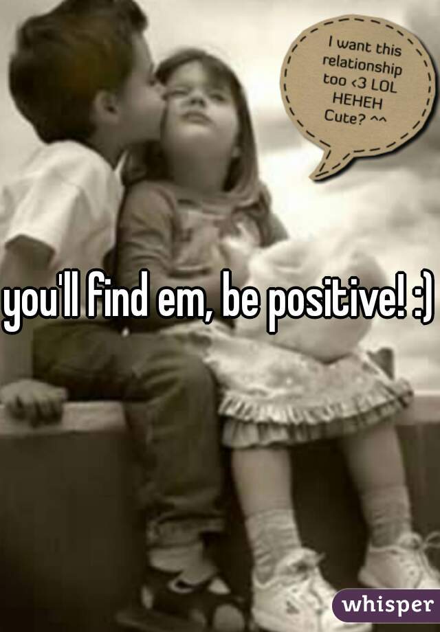 you'll find em, be positive! :)