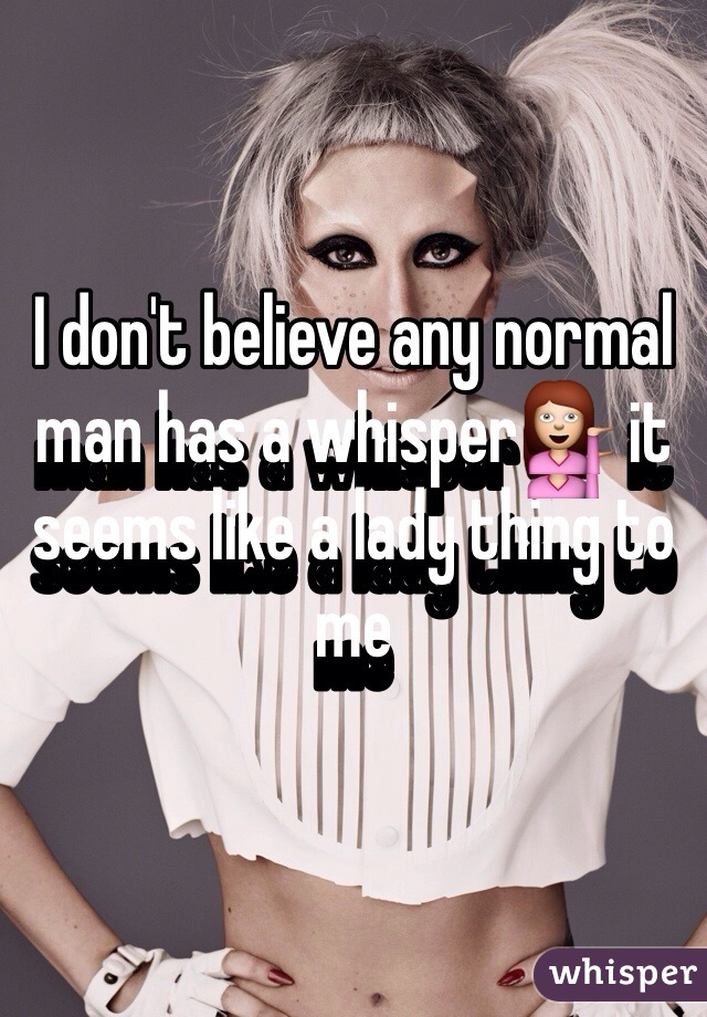 I don't believe any normal man has a whisper💁 it seems like a lady thing to me 
