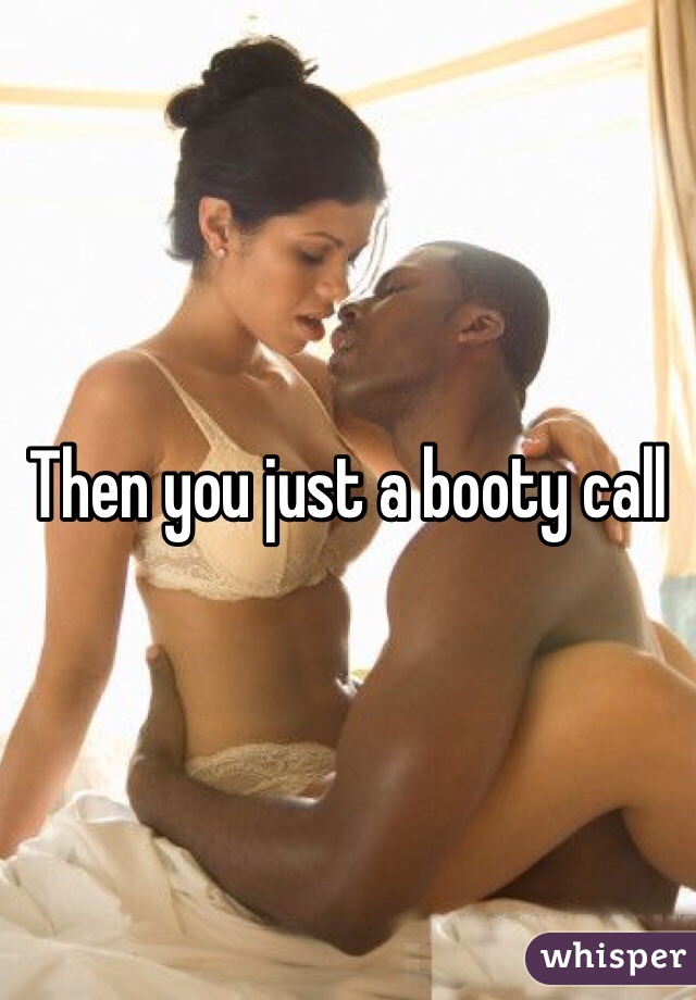 Then you just a booty call
