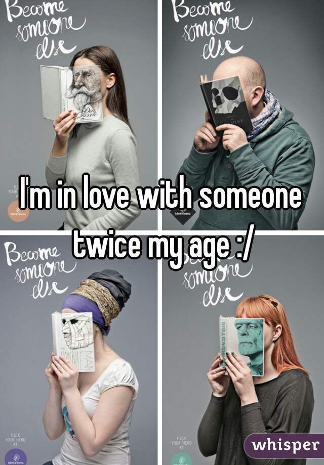 I'm in love with someone twice my age :/
