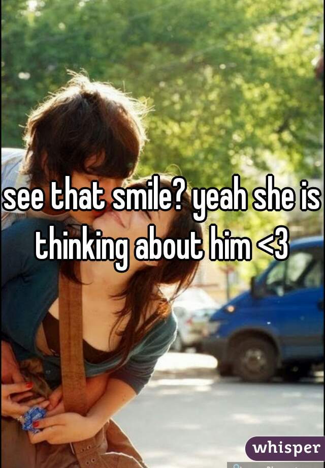 see that smile? yeah she is thinking about him <3 