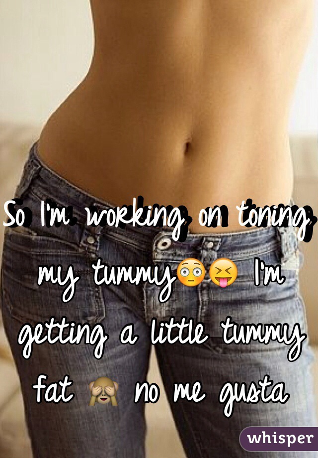 So I'm working on toning my tummy😳😝 I'm getting a little tummy fat 🙈 no me gusta 