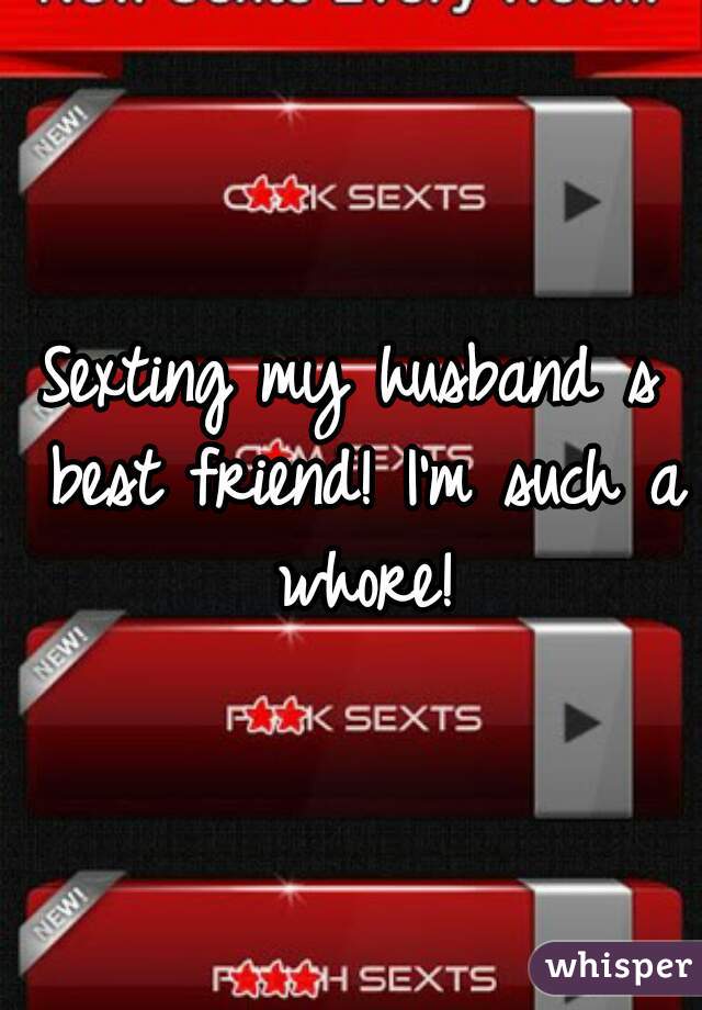 Sexting my husband s best friend! I'm such a whore!