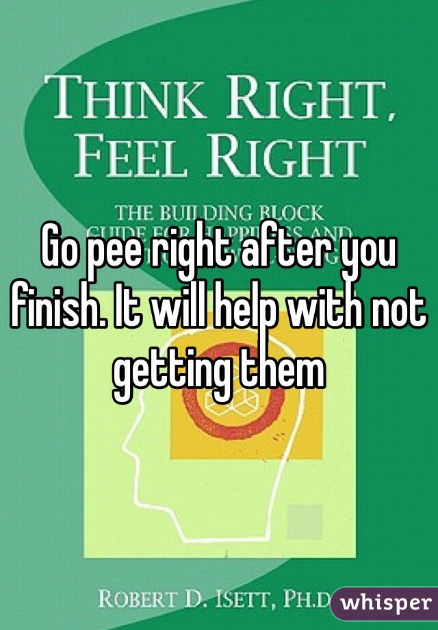 Go pee right after you finish. It will help with not getting them