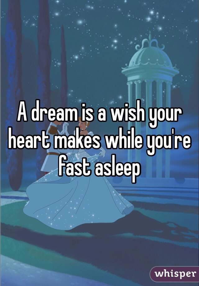A dream is a wish your heart makes while you're fast asleep