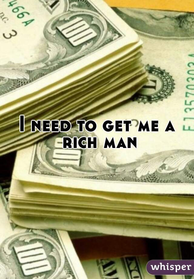 I need to get me a rich man