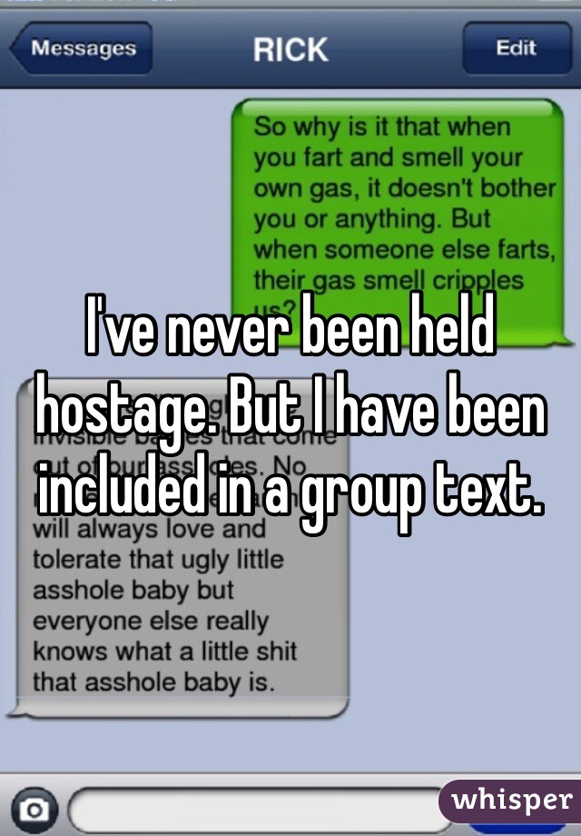 I've never been held hostage. But I have been included in a group text. 