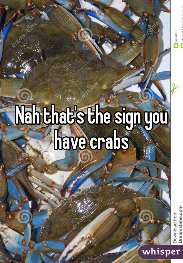 Nah that's the sign you have crabs