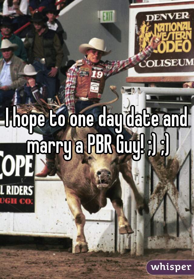 I hope to one day date and marry a PBR Guy! ;) ;)
