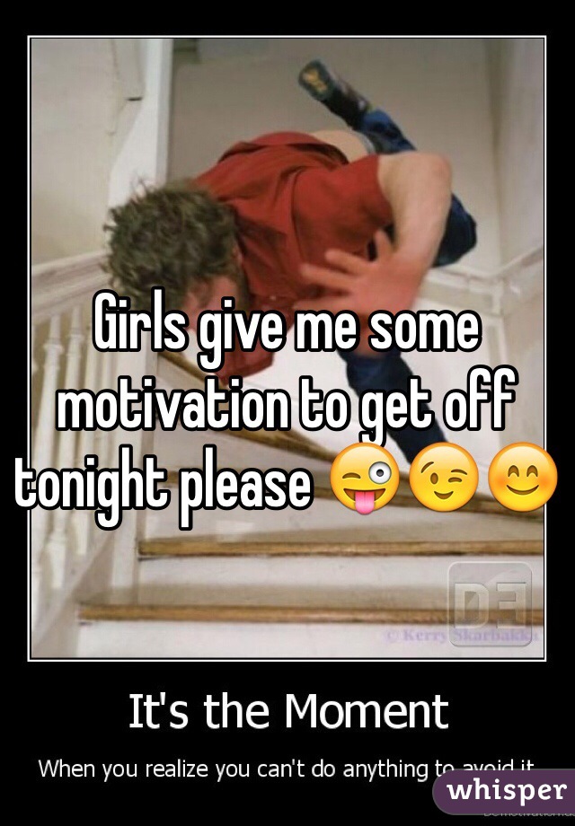 Girls give me some motivation to get off tonight please 😜😉😊