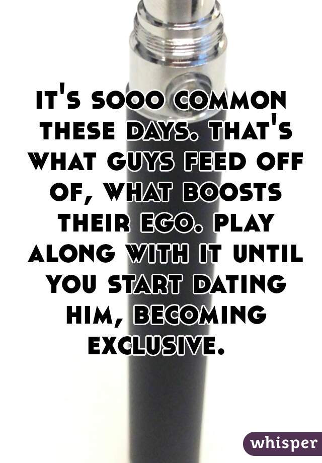 it's sooo common these days. that's what guys feed off of, what boosts their ego. play along with it until you start dating him, becoming exclusive.  