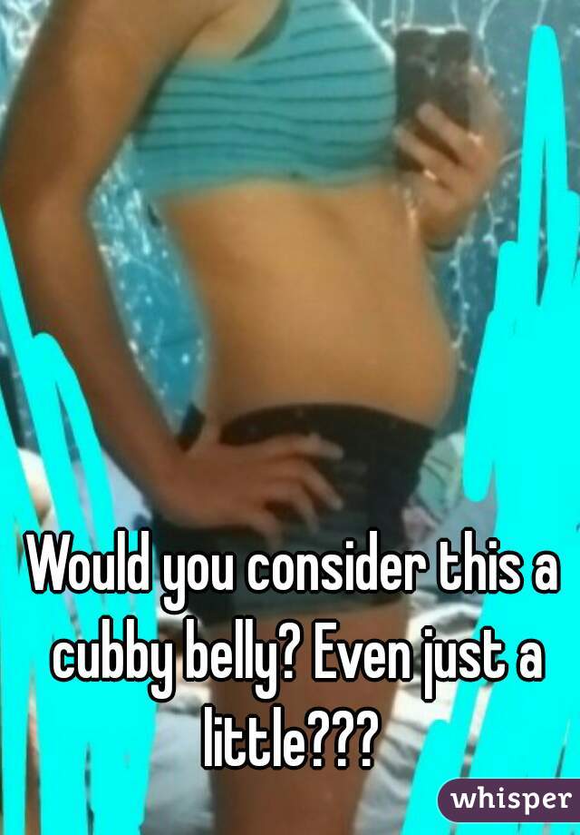 Would you consider this a cubby belly? Even just a little??? 