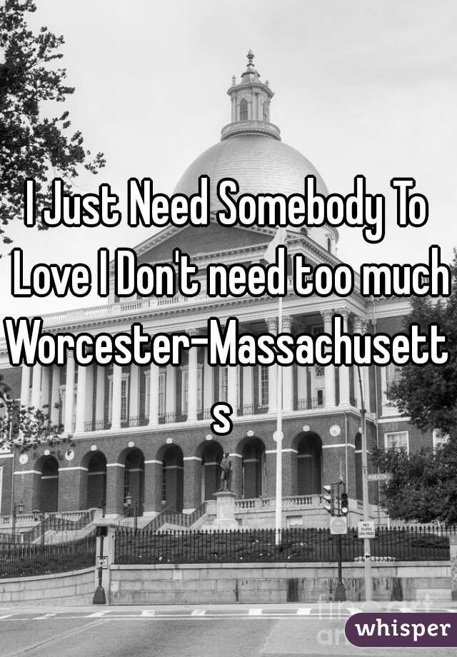 I Just Need Somebody To Love I Don't need too much


Worcester-Massachusetts 