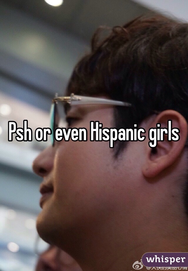 Psh or even Hispanic girls 