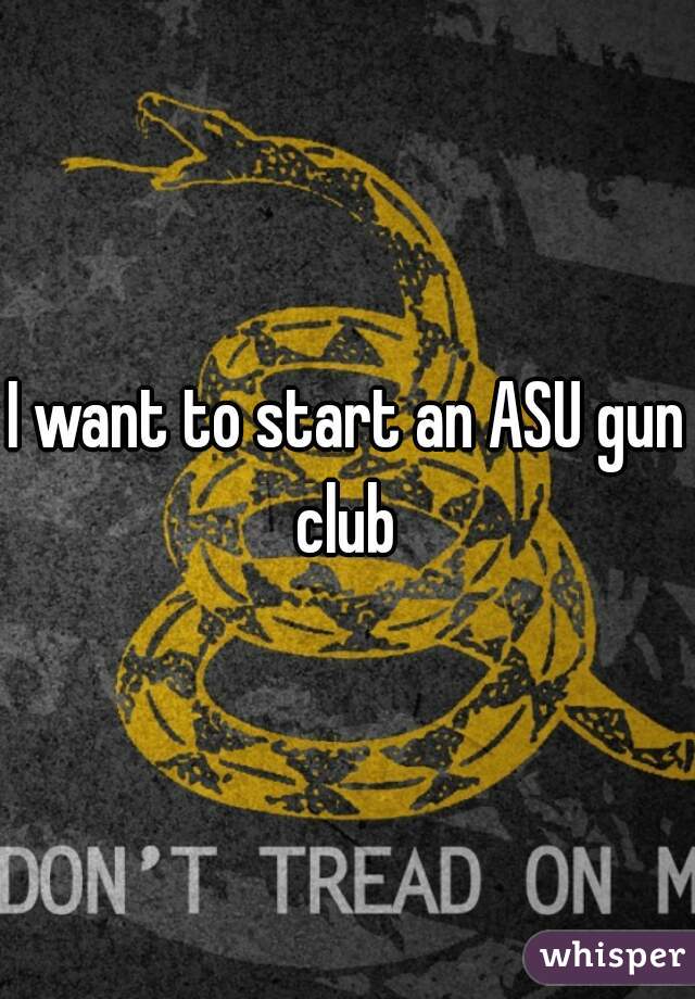 I want to start an ASU gun club 