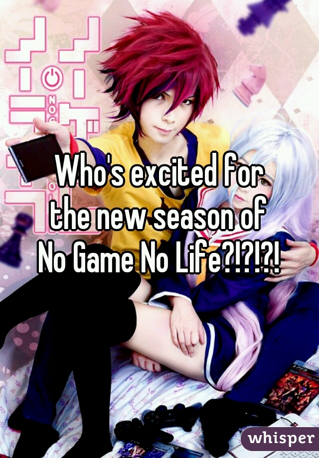 Who's excited for
the new season of
No Game No Life?!?!?!