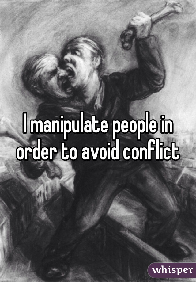 I manipulate people in order to avoid conflict