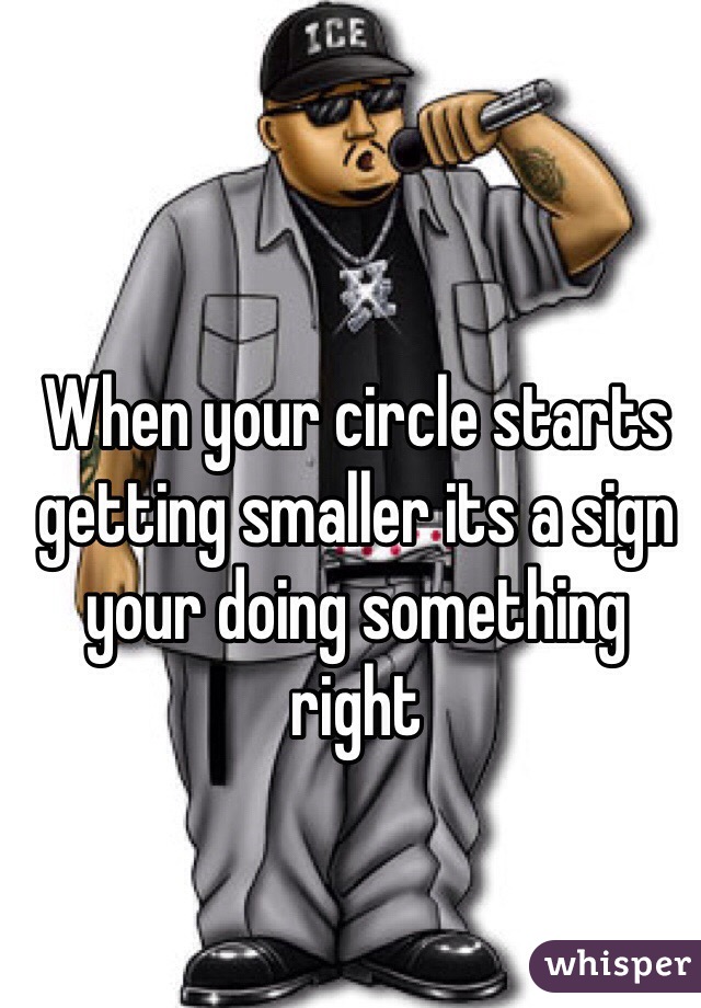 When your circle starts getting smaller its a sign your doing something  right 