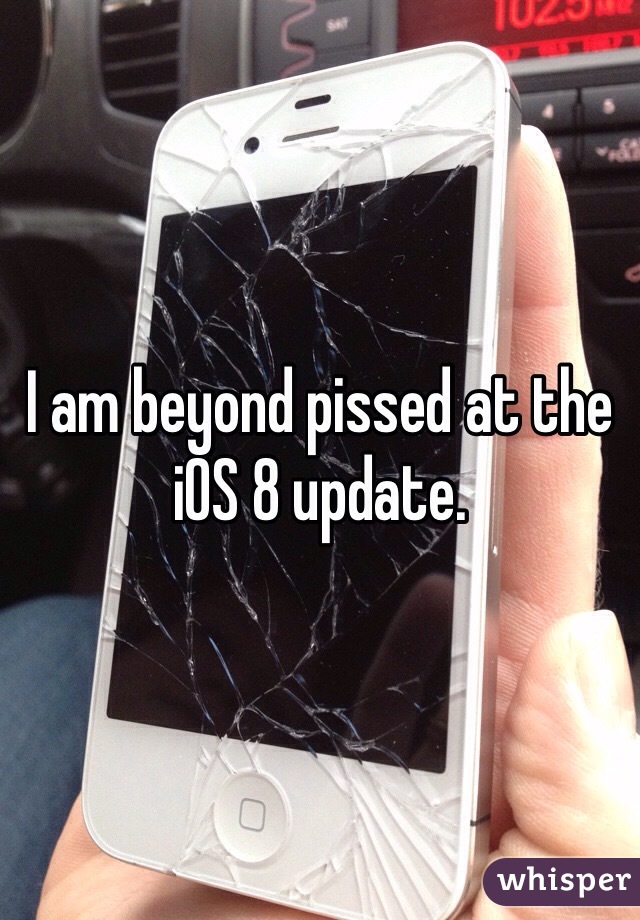 I am beyond pissed at the iOS 8 update. 