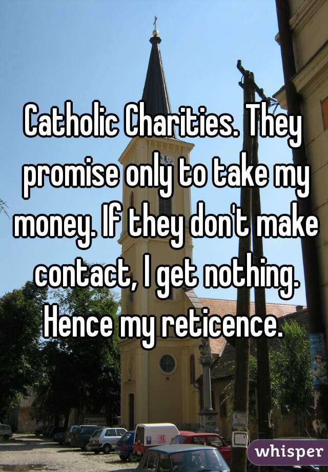 Catholic Charities. They promise only to take my money. If they don't make contact, I get nothing. Hence my reticence. 