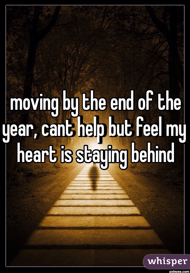 moving by the end of the year, cant help but feel my heart is staying behind