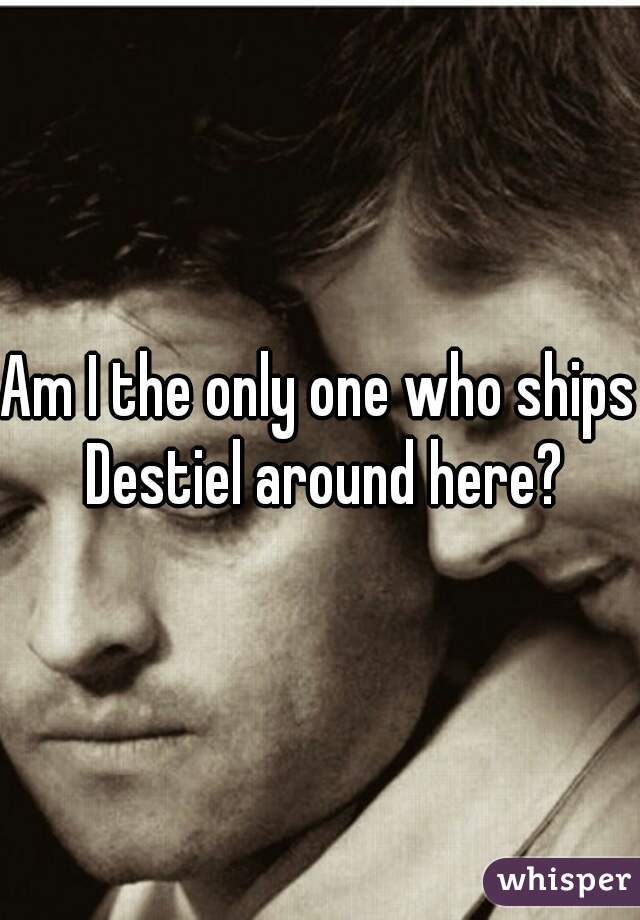 Am I the only one who ships Destiel around here?