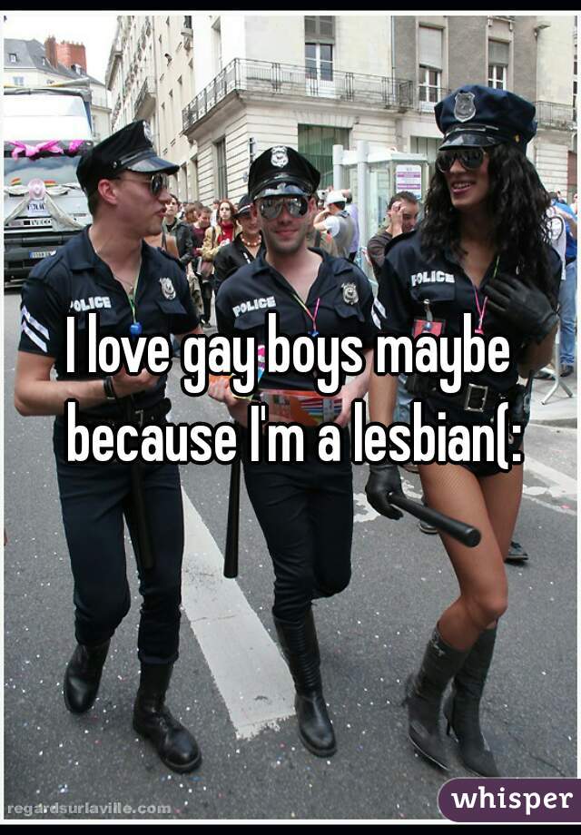 I love gay boys maybe because I'm a lesbian(: