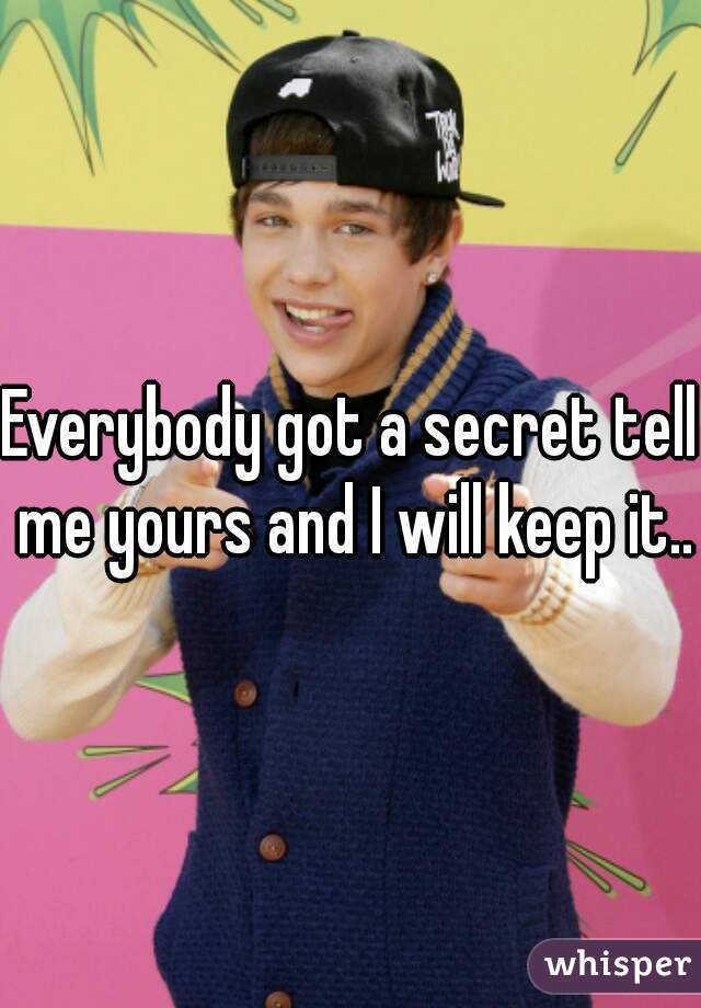 Everybody got a secret tell me yours and I will keep it...