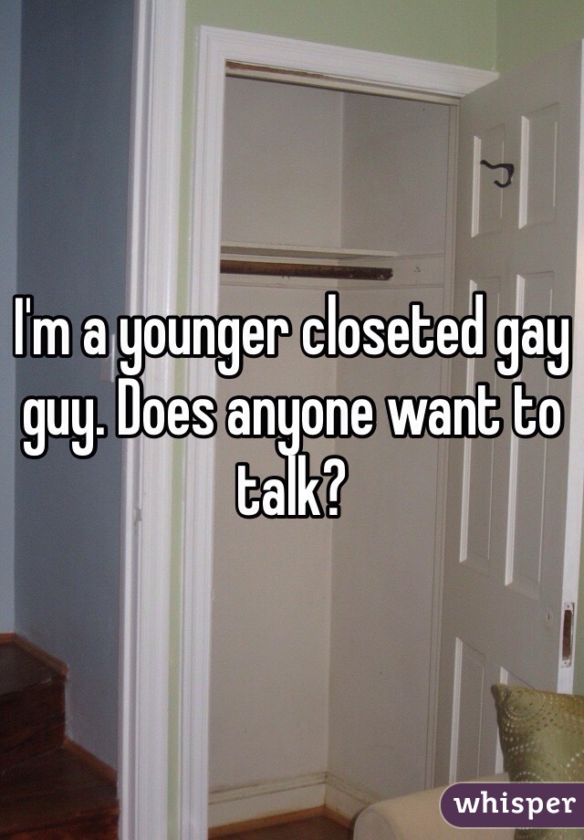 I'm a younger closeted gay guy. Does anyone want to talk?